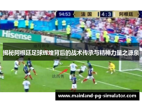 揭秘阿根廷足球辉煌背后的战术传承与精神力量之源泉