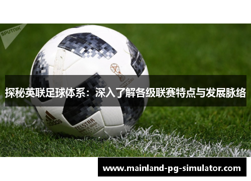 探秘英联足球体系：深入了解各级联赛特点与发展脉络
