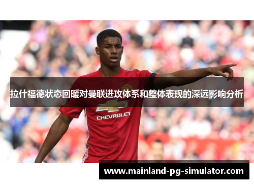拉什福德状态回暖对曼联进攻体系和整体表现的深远影响分析