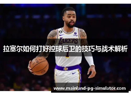 拉塞尔如何打好控球后卫的技巧与战术解析
