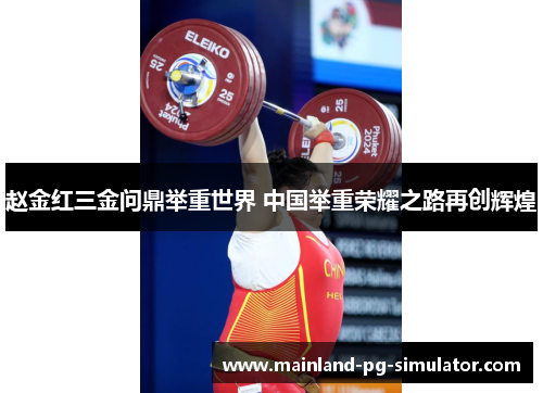 赵金红三金问鼎举重世界 中国举重荣耀之路再创辉煌