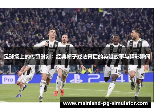 足球场上的传奇时刻:经典帽子戏法背后的英雄故事与精彩瞬间