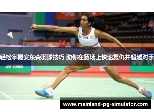 轻松掌握安东森羽球技巧 助你在赛场上快速复仇并超越对手