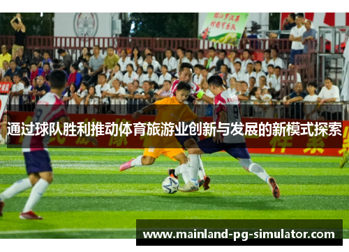 通过球队胜利推动体育旅游业创新与发展的新模式探索