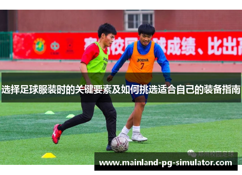 选择足球服装时的关键要素及如何挑选适合自己的装备指南