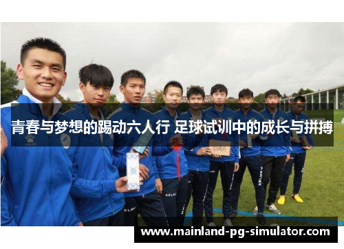青春与梦想的踢动六人行 足球试训中的成长与拼搏 青春与梦想的踢动六人行 足球试训中的成长与拼搏