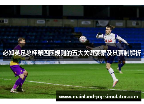必知英足总杯第四圈规则的五大关键要素及其赛制解析