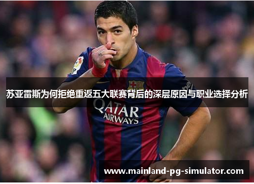 苏亚雷斯为何拒绝重返五大联赛背后的深层原因与职业选择分析 苏亚雷斯为何拒绝重返五大联赛背后的深层原因与职业选择分析
