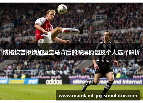 博格坎普拒绝加盟皇马背后的深层原因及个人选择解析 博格坎普拒绝加盟皇马背后的深层原因及个人选择解析