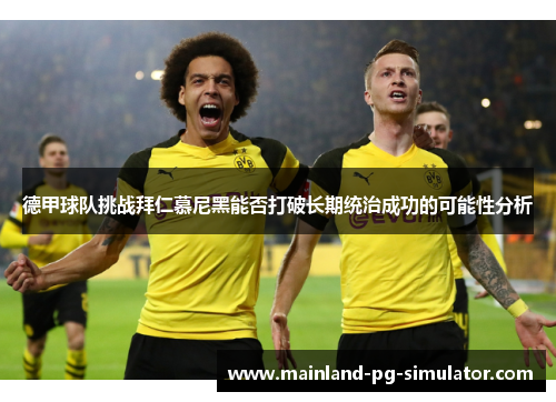 德甲球队挑战拜仁慕尼黑能否打破长期统治成功的可能性分析