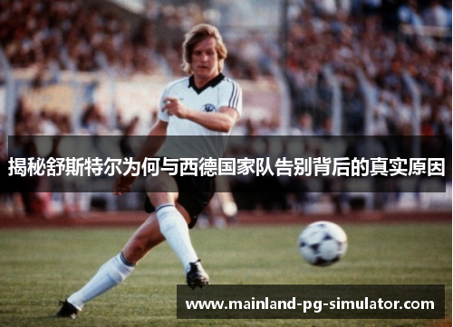 揭秘舒斯特尔为何与西德国家队告别背后的真实原因 揭秘舒斯特尔为何与西德国家队告别背后的真实原因