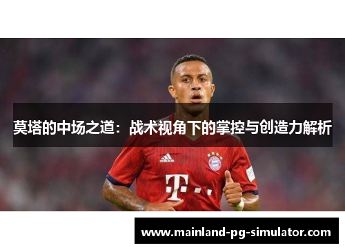 莫塔的中场之道：战术视角下的掌控与创造力解析