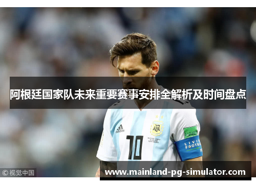 阿根廷国家队未来重要赛事安排全解析及时间盘点 阿根廷国家队未来重要赛事安排全解析及时间盘点