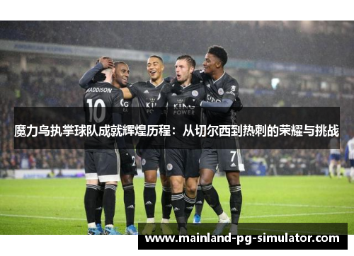 魔力鸟执掌球队成就辉煌历程：从切尔西到热刺的荣耀与挑战