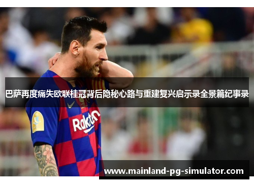 巴萨再度痛失欧联桂冠背后隐秘心路与重建复兴启示录全景篇纪事录