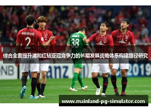 综合全面提升浦和红钻亚冠竞争力的长期发展战略体系构建路径研究 综合全面提升浦和红钻亚冠竞争力的长期发展战略体系构建路径研究