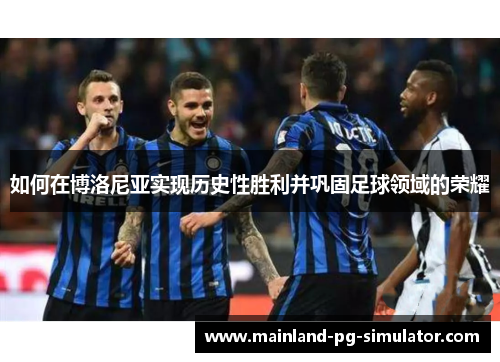 如何在博洛尼亚实现历史性胜利并巩固足球领域的荣耀