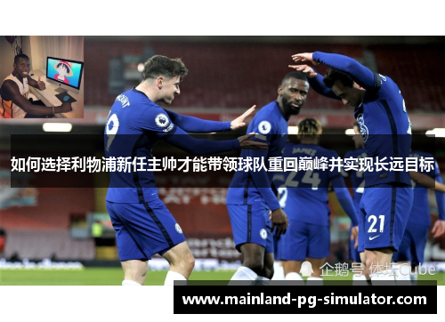 如何选择利物浦新任主帅才能带领球队重回巅峰并实现长远目标