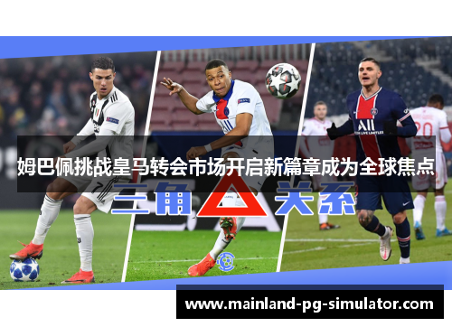 姆巴佩挑战皇马转会市场开启新篇章成为全球焦点