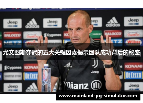 尤文图斯夺冠的五大关键因素揭示团队成功背后的秘密