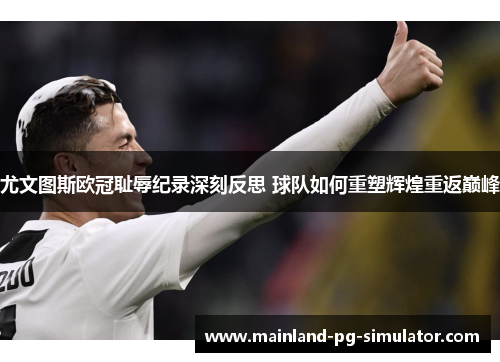 尤文图斯欧冠耻辱纪录深刻反思 球队如何重塑辉煌重返巅峰