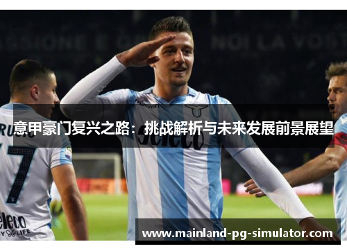 意甲豪门复兴之路:挑战解析与未来发展前景展望 意甲豪门复兴之路:挑战解析与未来发展前景展望