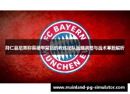 拜仁慕尼黑称霸德甲背后的教练团队战略调整与战术革新解析 拜仁慕尼黑称霸德甲背后的教练团队战略调整与战术革新解析