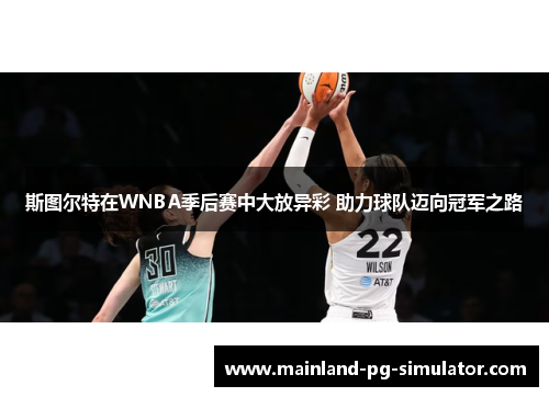 斯图尔特在WNBA季后赛中大放异彩 助力球队迈向冠军之路 斯图尔特在WNBA季后赛中大放异彩 助力球队迈向冠军之路