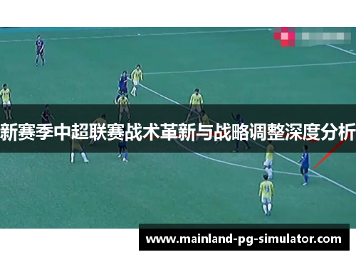 新赛季中超联赛战术革新与战略调整深度分析 新赛季中超联赛战术革新与战略调整深度分析