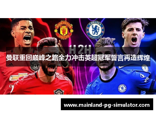 曼联重回巅峰之路全力冲击英超冠军誓言再造辉煌 曼联重回巅峰之路全力冲击英超冠军誓言再造辉煌