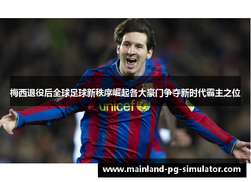 梅西退役后全球足球新秩序崛起各大豪门争夺新时代霸主之位