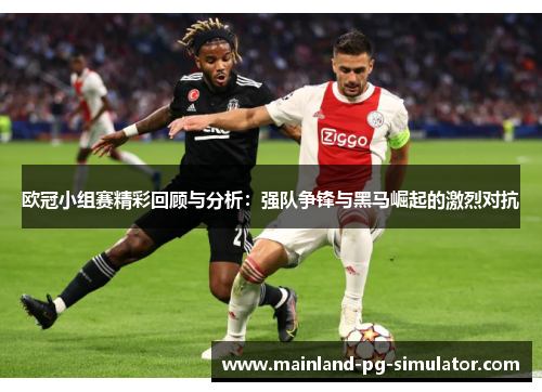 欧冠小组赛精彩回顾与分析:强队争锋与黑马崛起的激烈对抗 欧冠小组赛精彩回顾与分析:强队争锋与黑马崛起的激烈对抗