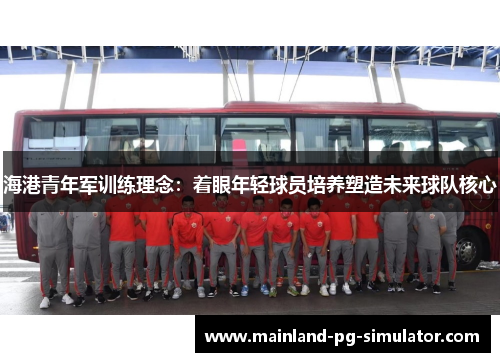 海港青年军训练理念:着眼年轻球员培养塑造未来球队核心 海港青年军训练理念:着眼年轻球员培养塑造未来球队核心