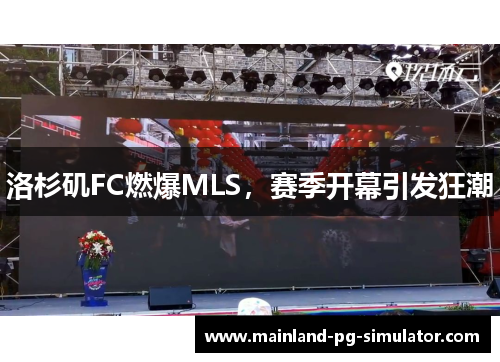 洛杉矶FC燃爆MLS,赛季开幕引发狂潮 洛杉矶FC燃爆MLS,赛季开幕引发狂潮