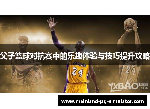 父子篮球对抗赛中的乐趣体验与技巧提升攻略