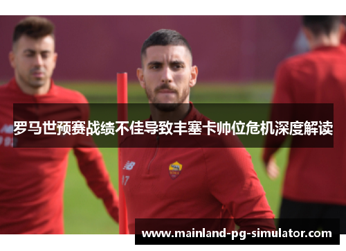 罗马世预赛战绩不佳导致丰塞卡帅位危机深度解读