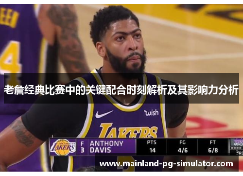 老詹经典比赛中的关键配合时刻解析及其影响力分析 老詹经典比赛中的关键配合时刻解析及其影响力分析