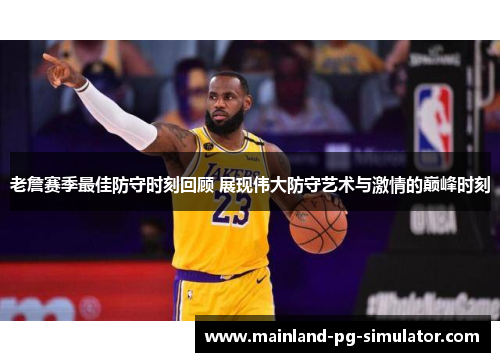 老詹赛季最佳防守时刻回顾 展现伟大防守艺术与激情的巅峰时刻