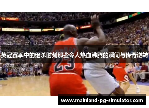 英冠赛季中的绝杀时刻那些令人热血沸腾的瞬间与传奇逆转 英冠赛季中的绝杀时刻那些令人热血沸腾的瞬间与传奇逆转