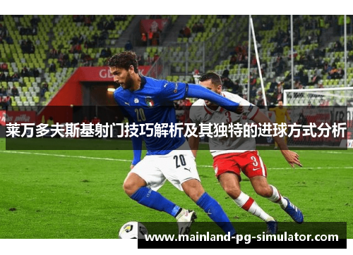 莱万多夫斯基射门技巧解析及其独特的进球方式分析