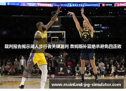 裁判报告揭示湖人步行者关键漏判 詹姆斯补篮绝杀避免四连败 裁判报告揭示湖人步行者关键漏判 詹姆斯补篮绝杀避免四连败