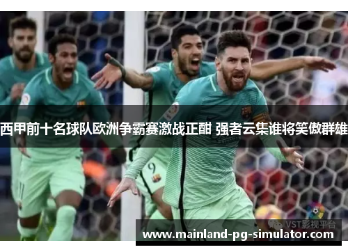 西甲前十名球队欧洲争霸赛激战正酣 强者云集谁将笑傲群雄 西甲前十名球队欧洲争霸赛激战正酣 强者云集谁将笑傲群雄