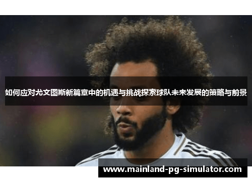 如何应对尤文图斯新篇章中的机遇与挑战探索球队未来发展的策略与前景 如何应对尤文图斯新篇章中的机遇与挑战探索球队未来发展的策略与前景