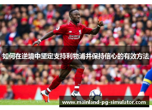 如何在逆境中坚定支持利物浦并保持信心的有效方法