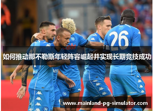 如何推动那不勒斯年轻阵容崛起并实现长期竞技成功