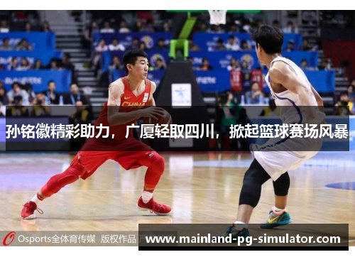孙铭徽精彩助力，广厦轻取四川，掀起篮球赛场风暴