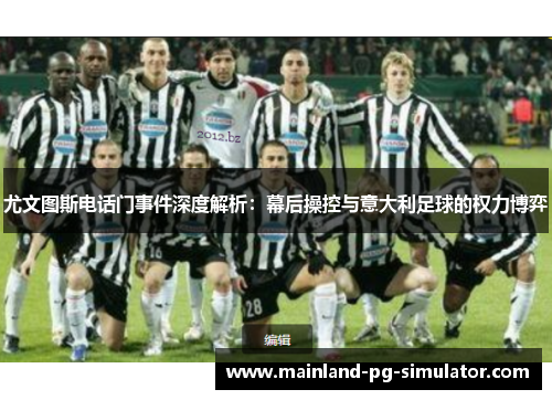 尤文图斯电话门事件深度解析:幕后操控与意大利足球的权力博弈 尤文图斯电话门事件深度解析:幕后操控与意大利足球的权力博弈