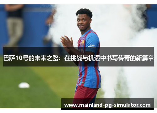 巴萨10号的未来之路：在挑战与机遇中书写传奇的新篇章