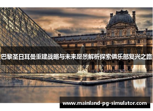 巴黎圣日耳曼重建战略与未来愿景解析探索俱乐部复兴之路