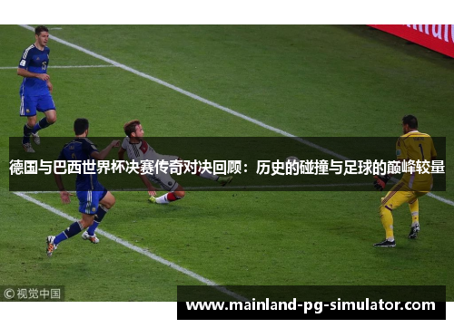 德国与巴西世界杯决赛传奇对决回顾：历史的碰撞与足球的巅峰较量